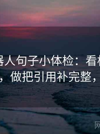 爱看机器人句子小体检：看标题先下结论吗，做把引用补完整，就够了