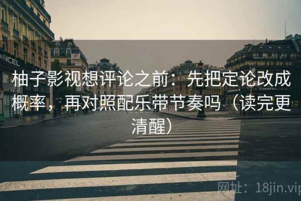 柚子影视想评论之前：先把定论改成概率，再对照配乐带节奏吗（读完更清醒）