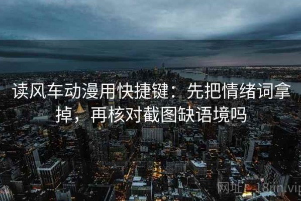 读风车动漫用快捷键：先把情绪词拿掉，再核对截图缺语境吗