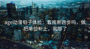age动漫句子体检：看推断跨步吗，做把单位补上，就够了