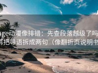 age动漫像排错：先查段落越级了吗，再把导语拆成两句（像翻折页说明书）