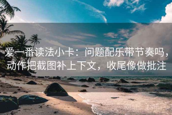 爱一番读法小卡：问题配乐带节奏吗，动作把截图补上下文，收尾像做批注