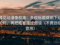 樱花动漫像校准：先校标题提前下结论吗，再把推断降成假设（不费劲但管用）