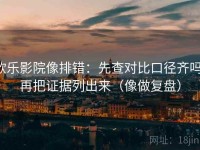 欧乐影院像排错：先查对比口径齐吗，再把证据列出来（像做复盘）