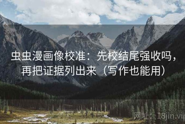 虫虫漫画像校准：先校结尾强收吗，再把证据列出来（写作也能用）