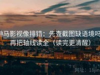 神马影视像排错：先查截图缺语境吗，再把轴线读全（读完更清醒）