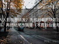 人人影视想转发？先核对截图缺前后吗，再把结尾改摘要（不费劲但管用）