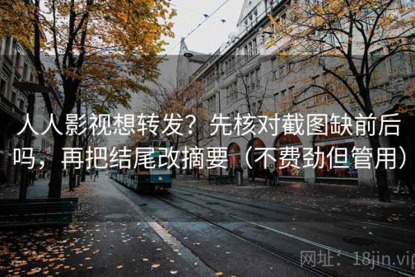 人人影视想转发？先核对截图缺前后吗，再把结尾改摘要（不费劲但管用）