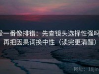 爱一番像排错：先查镜头选择性强吗，再把因果词换中性（读完更清醒）