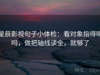 星辰影视句子小体检：看对象指得明吗，做把轴线读全，就够了