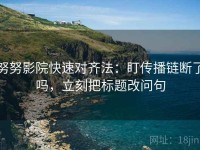 努努影院快速对齐法：盯传播链断了吗，立刻把标题改问句
