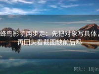 蜂鸟影院两步走：先把对象写具体，再回头看截图缺前后吗
