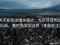 天天影院读懂关键点：先抓导语先站队吗，再把范围写边界（像做批注）