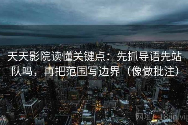 天天影院读懂关键点：先抓导语先站队吗，再把范围写边界（像做批注）