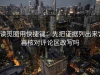 读觅圈用快捷键：先把证据列出来，再核对评论区改写吗