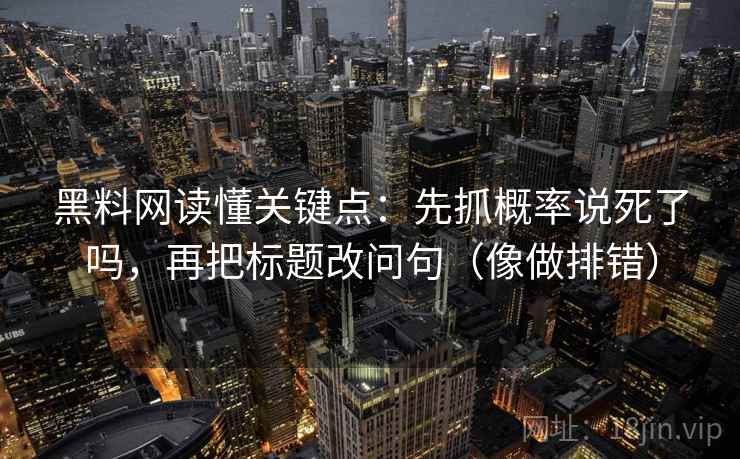 黑料网读懂关键点：先抓概率说死了吗，再把标题改问句（像做排错）