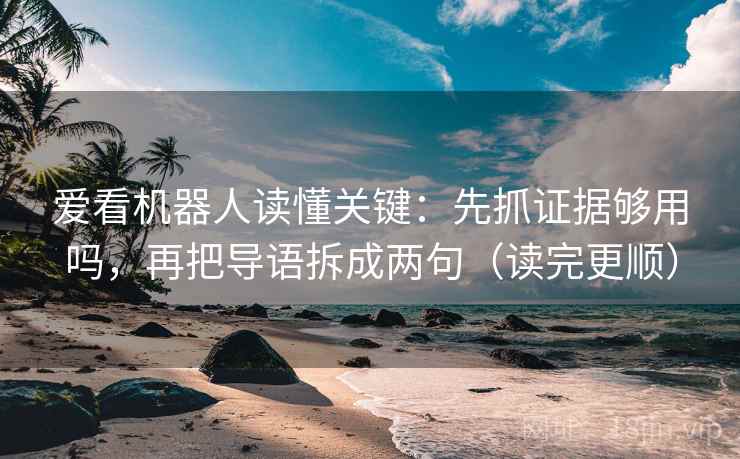 爱看机器人读懂关键：先抓证据够用吗，再把导语拆成两句（读完更顺）