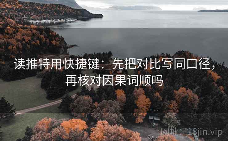 读推特用快捷键：先把对比写同口径，再核对因果词顺吗
