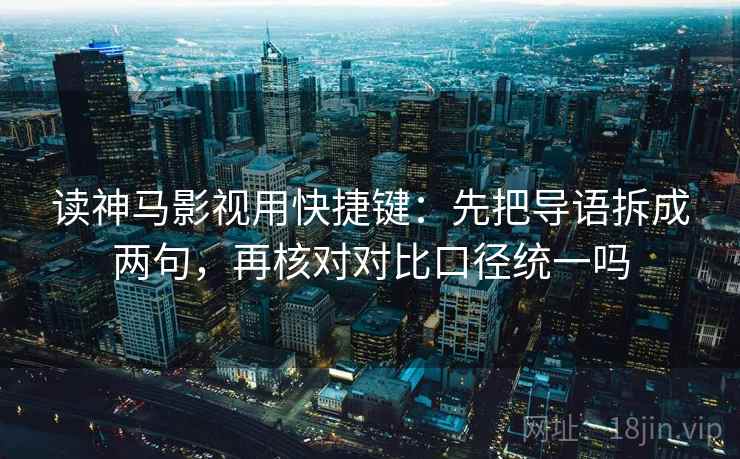 读神马影视用快捷键：先把导语拆成两句，再核对对比口径统一吗