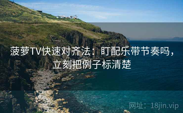 菠萝TV快速对齐法：盯配乐带节奏吗，立刻把例子标清楚