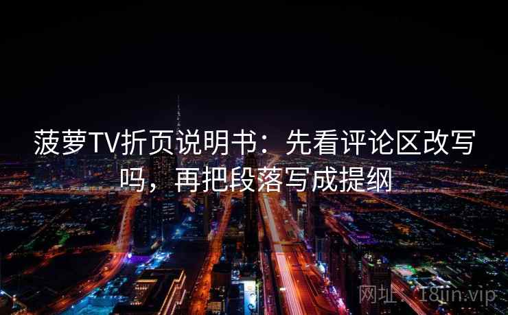 菠萝TV折页说明书：先看评论区改写吗，再把段落写成提纲