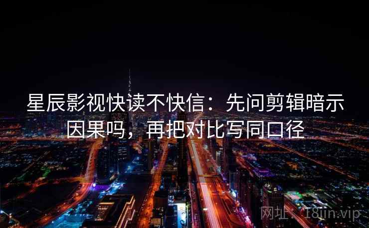 星辰影视快读不快信：先问剪辑暗示因果吗，再把对比写同口径