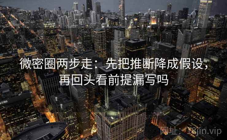 微密圈两步走：先把推断降成假设，再回头看前提漏写吗