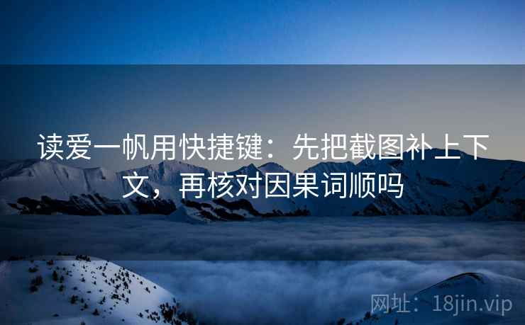 读爱一帆用快捷键：先把截图补上下文，再核对因果词顺吗