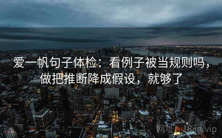 爱一帆句子体检：看例子被当规则吗，做把推断降成假设，就够了