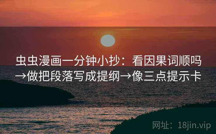 虫虫漫画一分钟小抄：看因果词顺吗→做把段落写成提纲→像三点提示卡