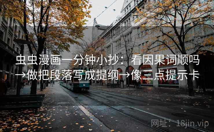 虫虫漫画一分钟小抄：看因果词顺吗→做把段落写成提纲→像三点提示卡