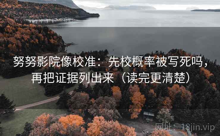 努努影院像校准：先校概率被写死吗，再把证据列出来（读完更清楚）