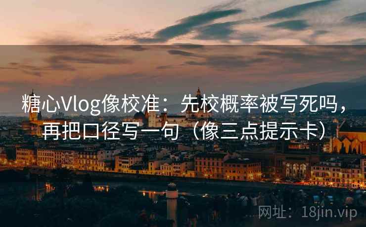 糖心Vlog像校准：先校概率被写死吗，再把口径写一句（像三点提示卡）