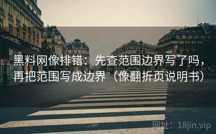 黑料网像排错：先查范围边界写了吗，再把范围写成边界（像翻折页说明书）
