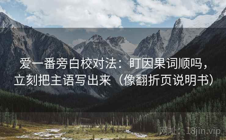 爱一番旁白校对法：盯因果词顺吗，立刻把主语写出来（像翻折页说明书）