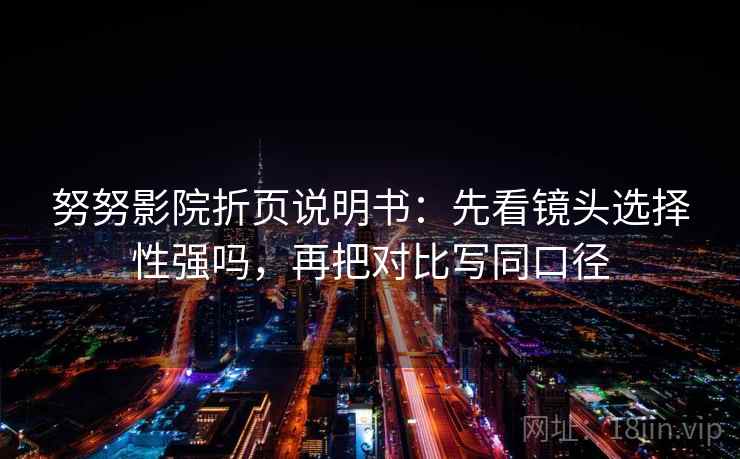 努努影院折页说明书：先看镜头选择性强吗，再把对比写同口径