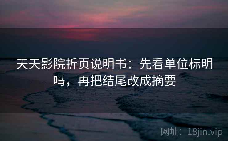 天天影院折页说明书：先看单位标明吗，再把结尾改成摘要