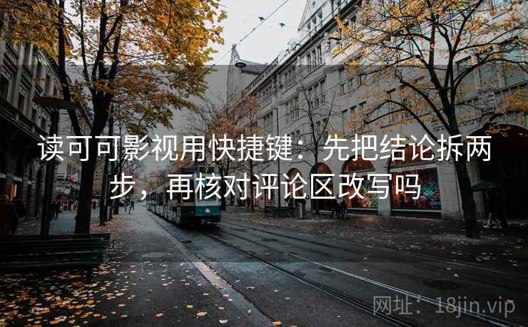 读可可影视用快捷键：先把结论拆两步，再核对评论区改写吗