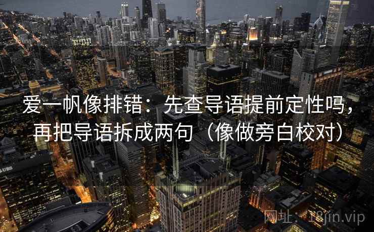 爱一帆像排错：先查导语提前定性吗，再把导语拆成两句（像做旁白校对）