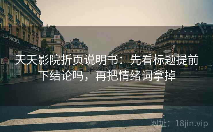 天天影院折页说明书：先看标题提前下结论吗，再把情绪词拿掉