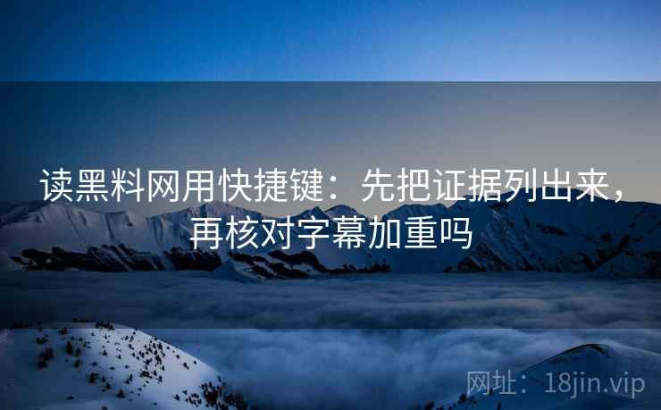 读黑料网用快捷键：先把证据列出来，再核对字幕加重吗