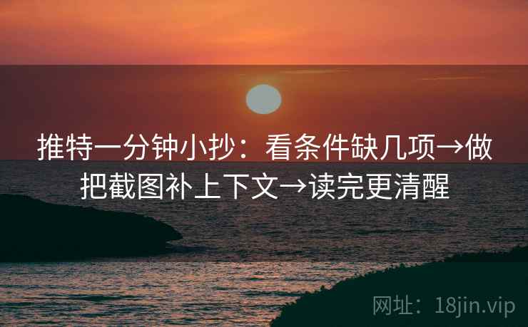 推特一分钟小抄：看条件缺几项→做把截图补上下文→读完更清醒