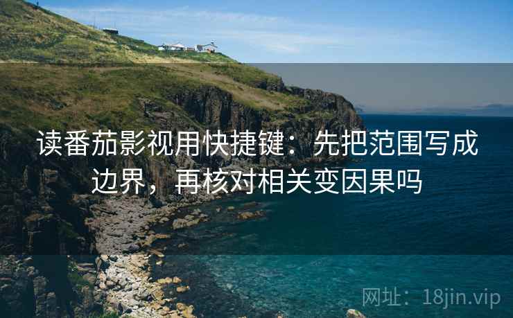 读番茄影视用快捷键：先把范围写成边界，再核对相关变因果吗