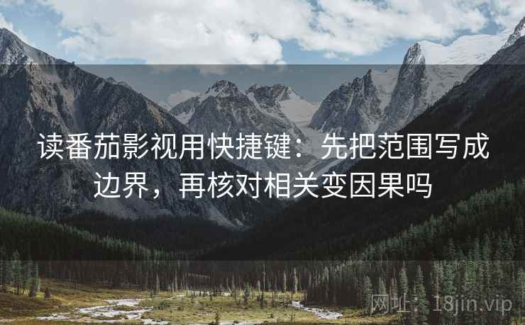 读番茄影视用快捷键：先把范围写成边界，再核对相关变因果吗