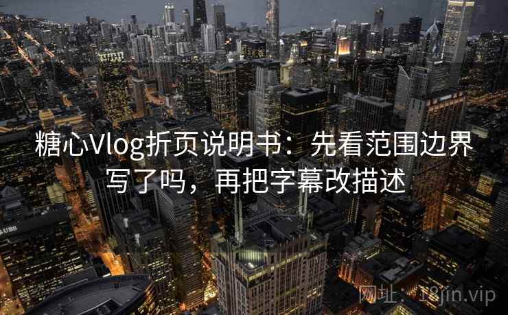 糖心Vlog折页说明书：先看范围边界写了吗，再把字幕改描述