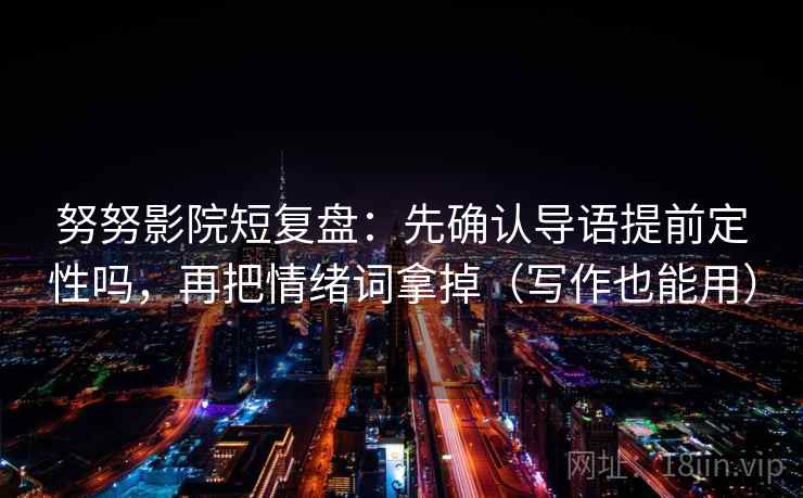 努努影院短复盘：先确认导语提前定性吗，再把情绪词拿掉（写作也能用）