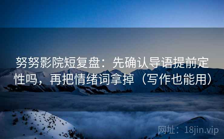 努努影院短复盘：先确认导语提前定性吗，再把情绪词拿掉（写作也能用）