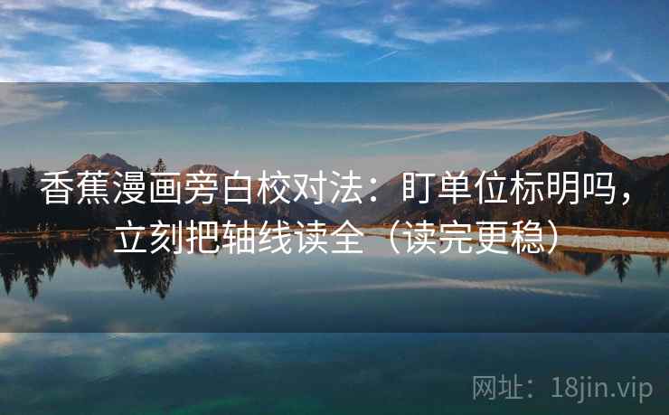 香蕉漫画旁白校对法：盯单位标明吗，立刻把轴线读全（读完更稳）