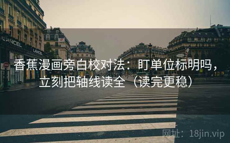 香蕉漫画旁白校对法：盯单位标明吗，立刻把轴线读全（读完更稳）