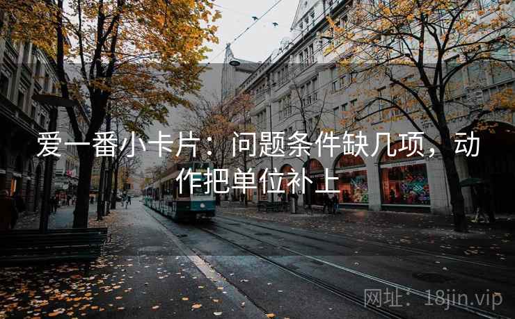 爱一番小卡片：问题条件缺几项，动作把单位补上